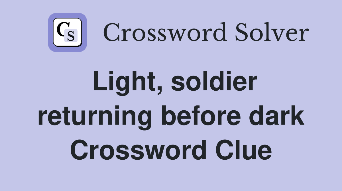 Light, soldier returning before dark Crossword Clue Answers